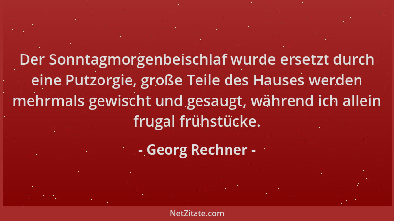 Georg Rechner - Der Sonntagmorgenbeischlaf wurde ersetzt durch eine Putzorgie, große Teile des Hauses werden mehrmals gewis...