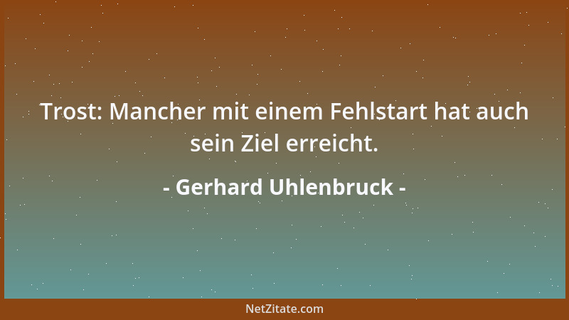 Gerhard Uhlenbruck - Trost: Mancher mit einem Fehlstart hat auch sein Ziel erreicht....