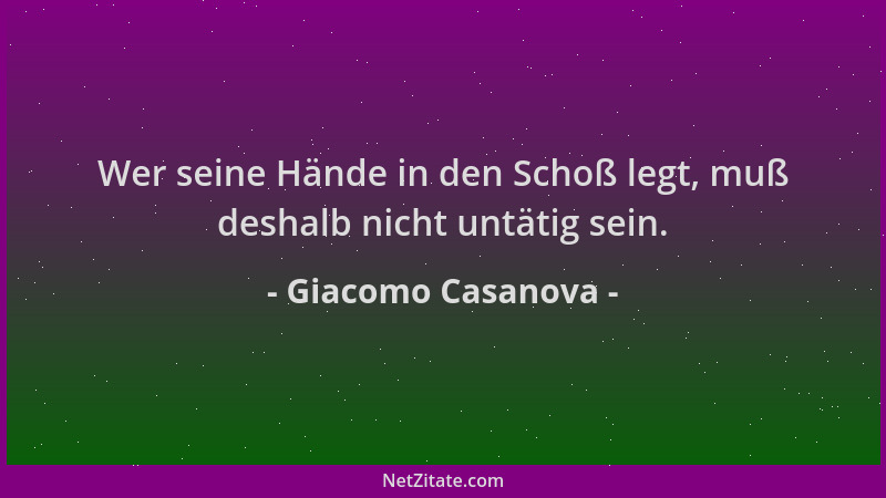Giacomo Casanova - Wer seine Hände in den Schoß legt, muß deshalb nicht untätig sein....