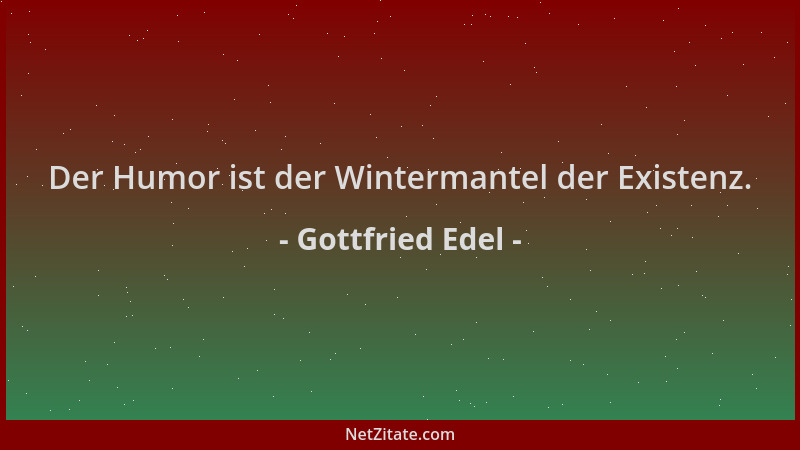 Gottfried Edel - Der Humor ist der Wintermantel der Existenz....