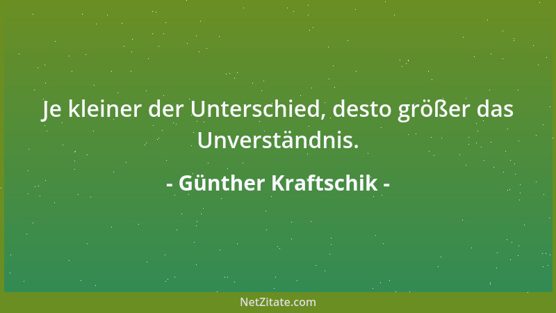 Günther Kraftschik - Je kleiner der Unterschied, desto größer das Unverständnis....
