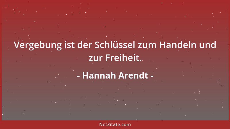 Hannah Arendt - Vergebung ist der Schlüssel zum Handeln und zur Freiheit....