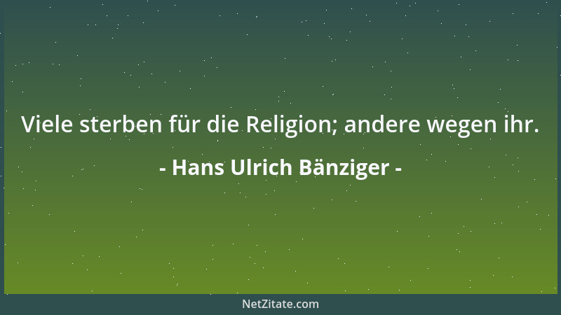 Hans Ulrich Bänziger - Viele sterben für die Religion; andere wegen ihr....