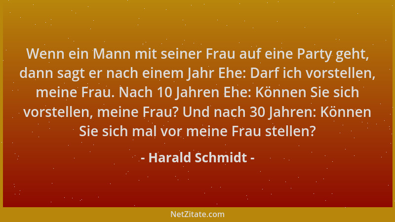 Harald Schmidt - Wenn ein Mann mit seiner Frau auf eine Party geht, dann sagt er nach einem Jahr Ehe: Darf ich vorstellen,...