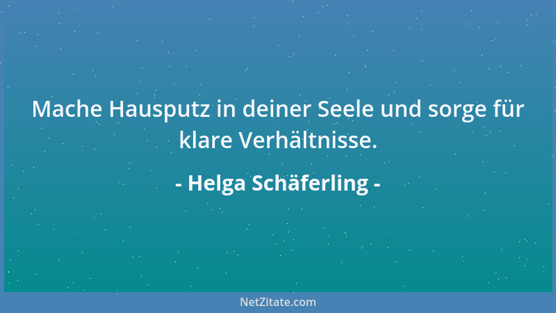Helga Schäferling - Mache Hausputz in deiner Seele und sorge für klare Verhältnisse....