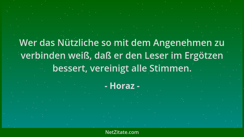 Horaz - Wer das Nützliche so mit dem Angenehmen zu verbinden weiß, daß er den Leser im Ergötzen bessert, vereinigt alle Sti...