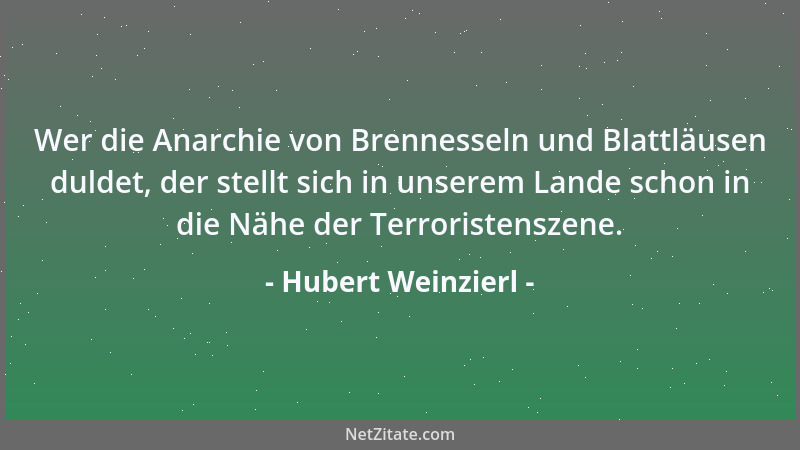 Hubert Weinzierl - Wer die Anarchie von Brennesseln und Blattläusen duldet, der stellt sich in unserem Lande schon in die N...