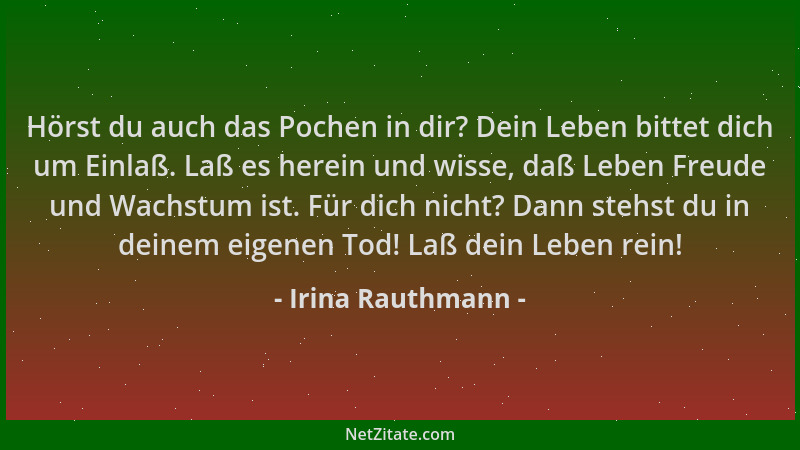 Irina Rauthmann - Hörst du auch das Pochen in dir? Dein Leben bittet dich um Einlaß. Laß es herein und wisse, daß Leben Fre...