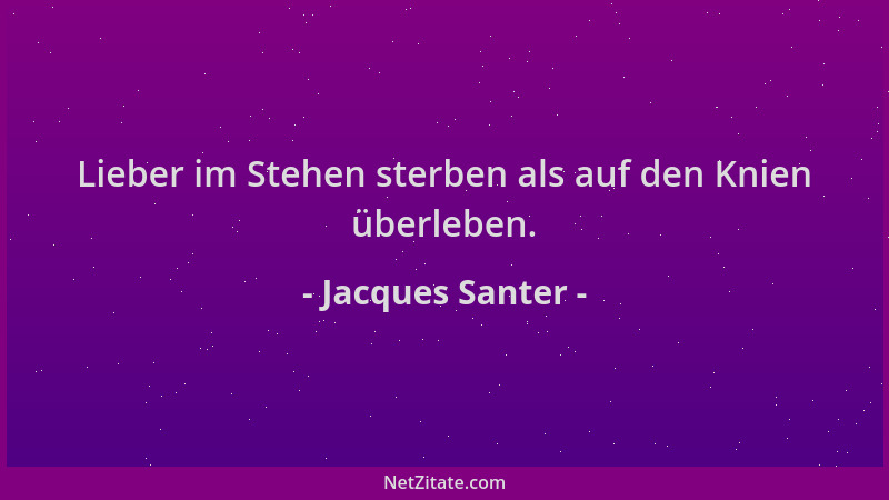 Jacques Santer - Lieber im Stehen sterben als auf den Knien überleben....