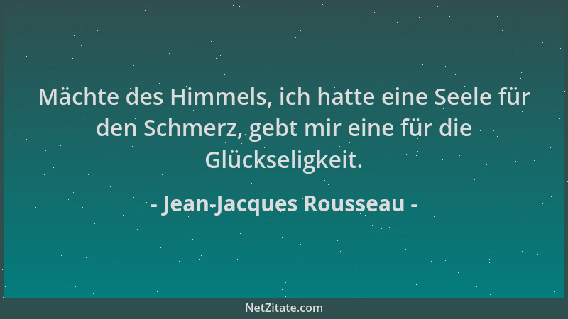 Jean-Jacques Rousseau - Mächte des Himmels, ich hatte eine Seele für den Schmerz, gebt mir eine für die Glückseligkeit....