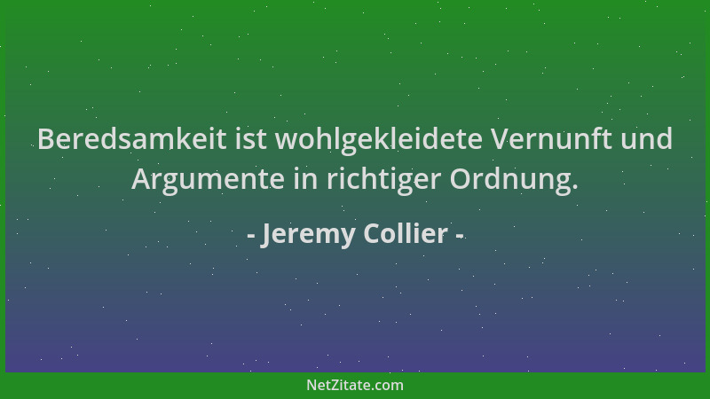 Jeremy Collier - Beredsamkeit ist wohlgekleidete Vernunft und Argumente in richtiger Ordnung....