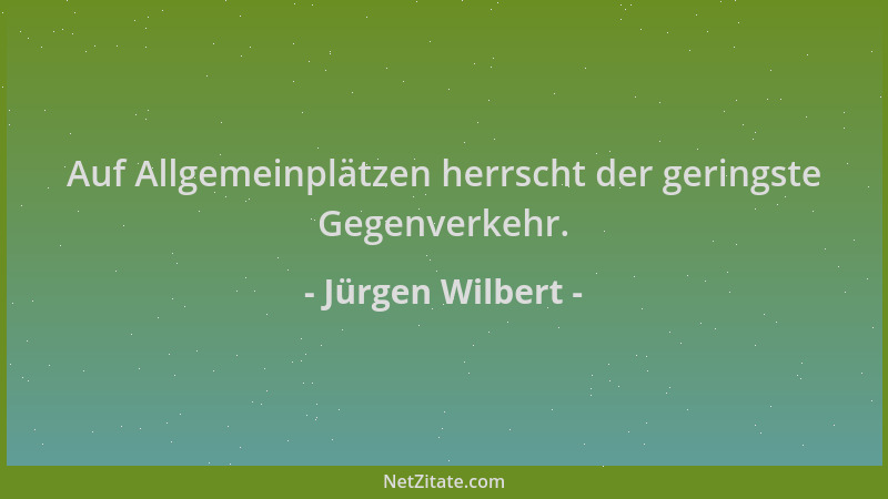 Jürgen Wilbert - Auf Allgemeinplätzen herrscht der geringste Gegenverkehr....