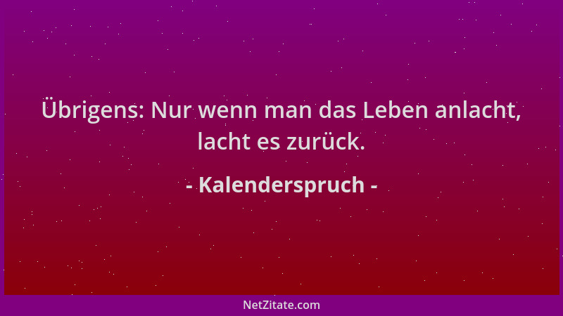 Kalenderspruch - Übrigens: Nur wenn man das Leben anlacht, lacht es zurück....