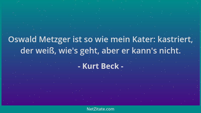 Kurt Beck - Oswald Metzger ist so wie mein Kater: kastriert, der weiß, wie 's geht, aber er kann 's nicht....