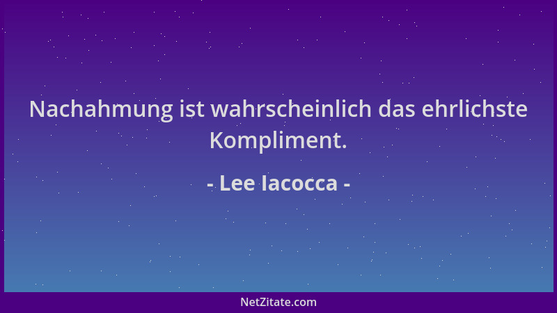 Lee Iacocca - Nachahmung ist wahrscheinlich das ehrlichste Kompliment....