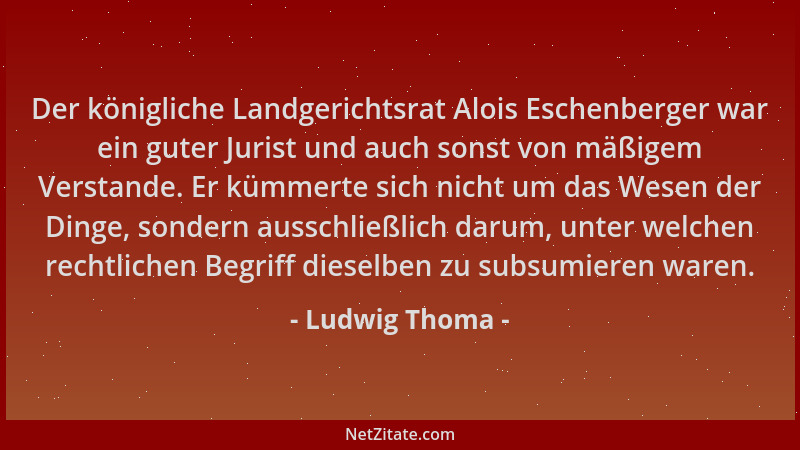 Ludwig Thoma - Der königliche Landgerichtsrat Alois Eschenberger war ein guter Jurist und auch sonst von mäßigem Verstande....