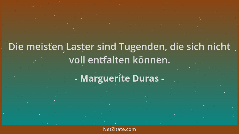 Marguerite Duras - Die meisten Laster sind Tugenden, die sich nicht voll entfalten können....