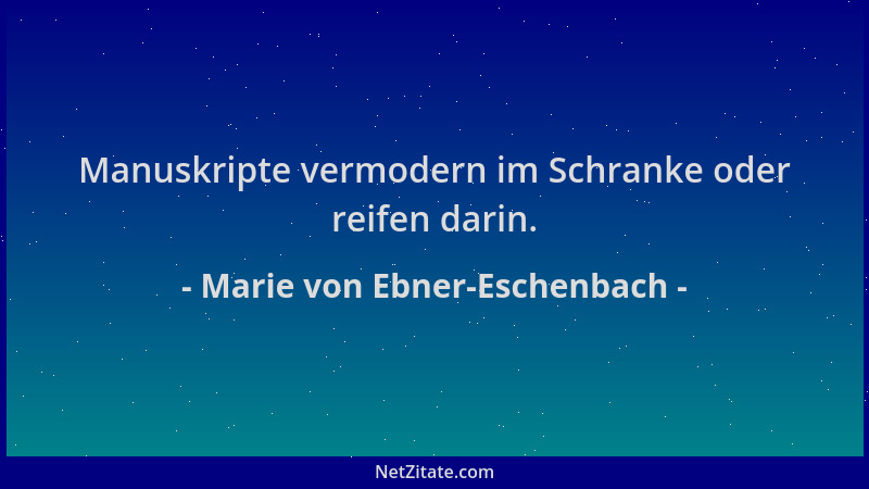 Marie von Ebner-Eschenbach - Manuskripte vermodern im Schranke oder reifen darin....