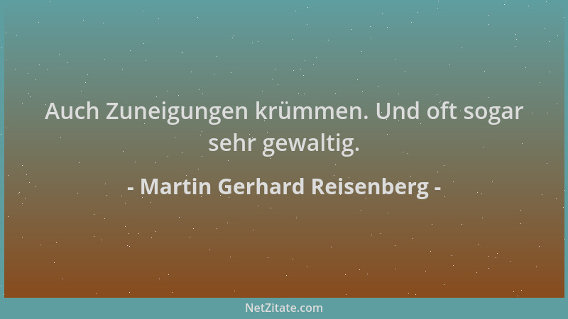 Martin Gerhard Reisenberg - Auch Zuneigungen krümmen. Und oft sogar sehr gewaltig....