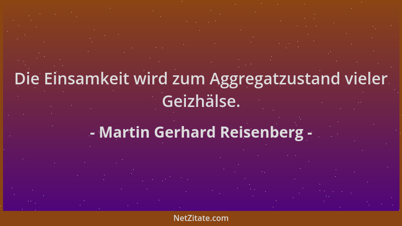Martin Gerhard Reisenberg - Die Einsamkeit wird zum Aggregatzustand vieler Geizhälse....