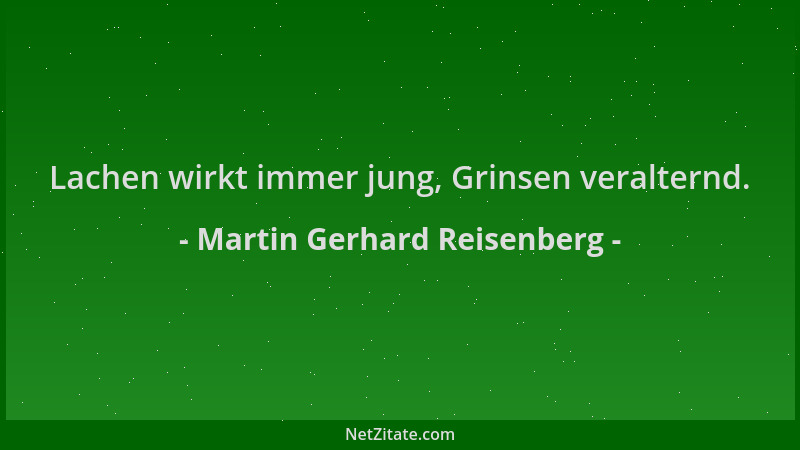 Martin Gerhard Reisenberg - Lachen wirkt immer jung, Grinsen veralternd....