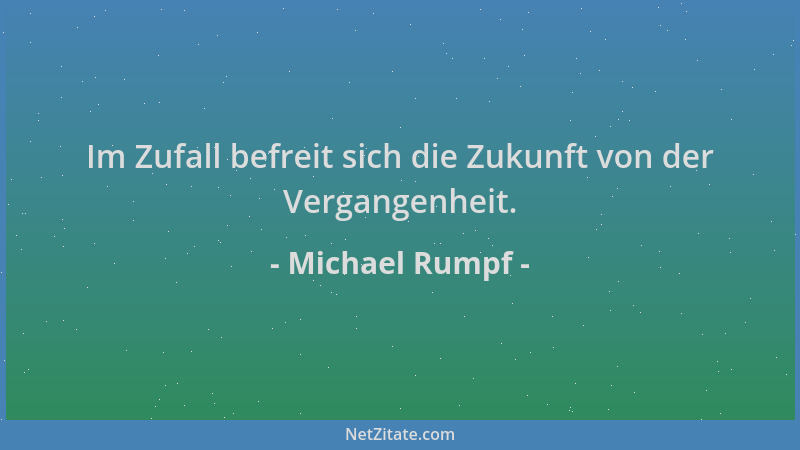 Michael Rumpf - Im Zufall befreit sich die Zukunft von der Vergangenheit....