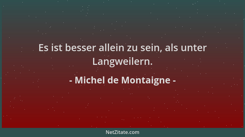 Michel de Montaigne - Es ist besser allein zu sein, als unter Langweilern....