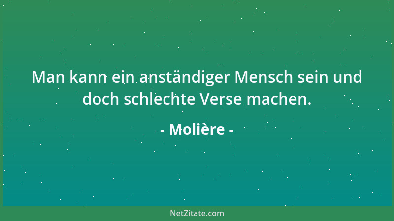 Molière - Man kann ein anständiger Mensch sein und doch schlechte Verse machen....