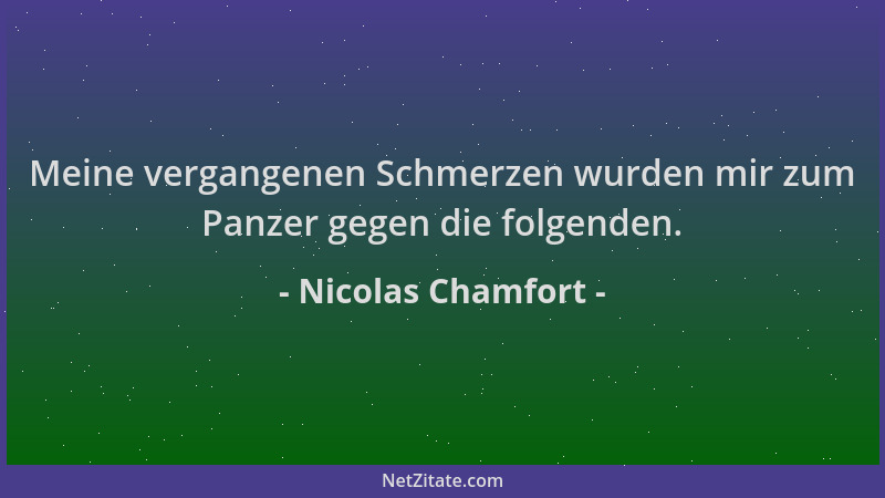 Nicolas Chamfort - Meine vergangenen Schmerzen wurden mir zum Panzer gegen die folgenden....