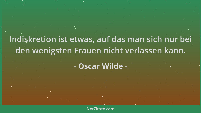 Oscar Wilde - Indiskretion ist etwas, auf das man sich nur bei den wenigsten Frauen nicht verlassen kann....