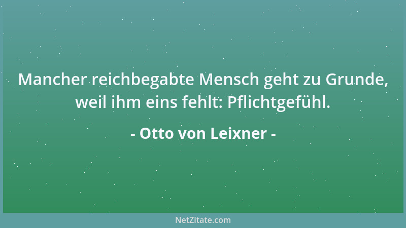 Otto von Leixner - Mancher reichbegabte Mensch geht zu Grunde, weil ihm eins fehlt: Pflichtgefühl....