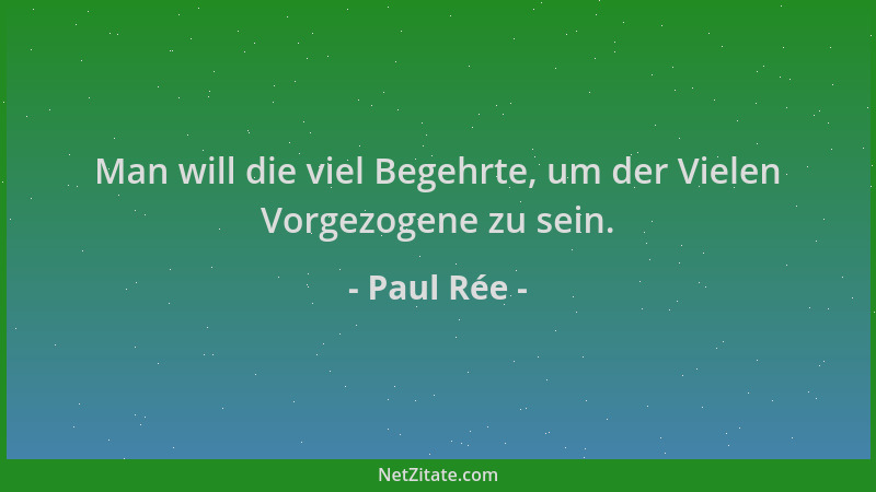 Paul Rée - Man will die viel Begehrte, um der Vielen Vorgezogene zu sein....