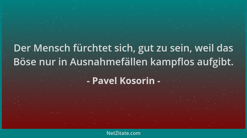 Pavel Kosorin - Der Mensch fürchtet sich, gut zu sein, weil das Böse nur in Ausnahmefällen kampflos aufgibt....