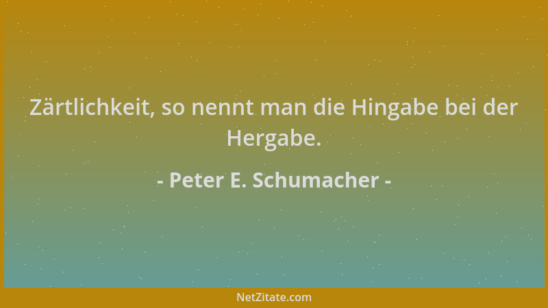 Peter E. Schumacher - Zärtlichkeit, so nennt man die Hingabe bei der Hergabe....