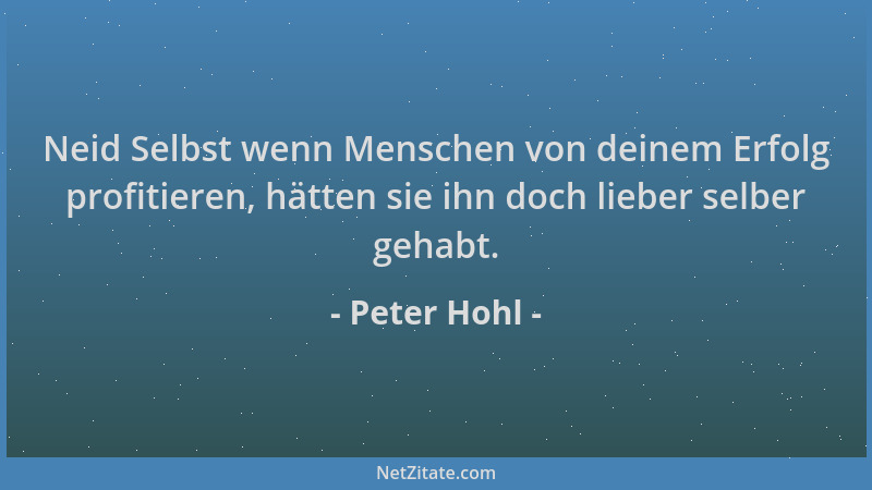 Peter Hohl - Neid Selbst wenn Menschen von deinem Erfolg profitieren, hätten sie ihn doch lieber selber gehabt....