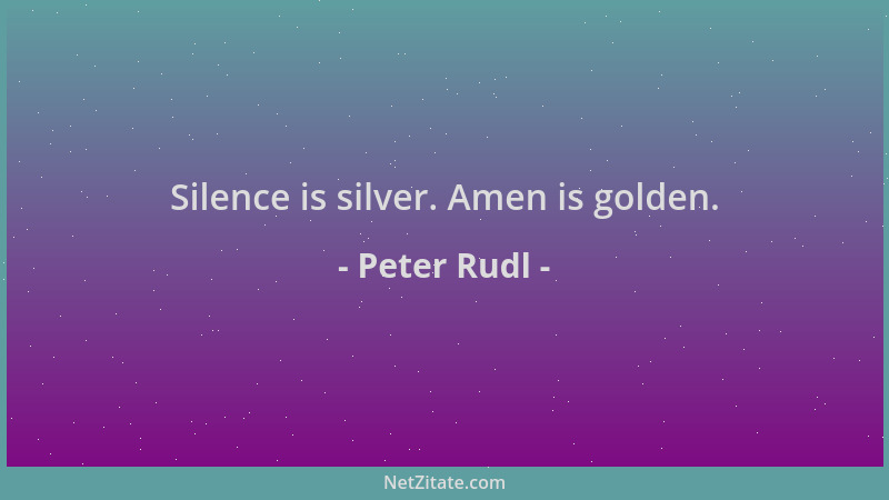 Peter Rudl - Silence is silver. Amen is golden....