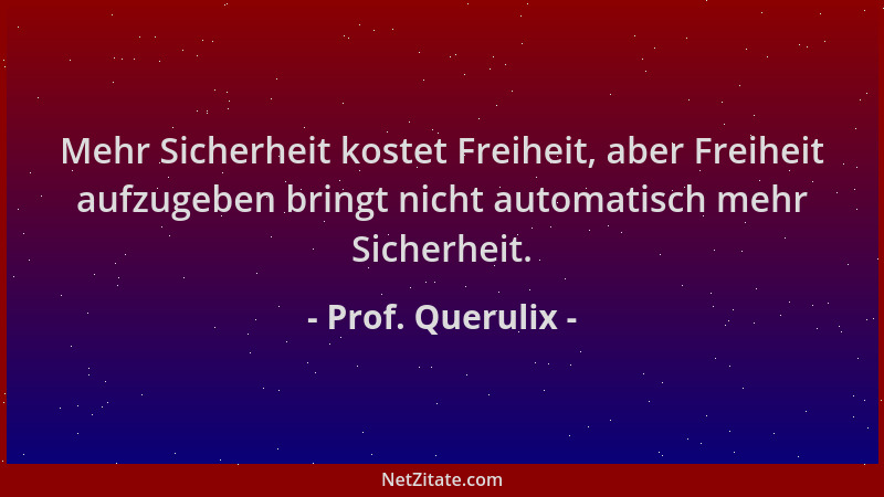 Prof. Querulix - Mehr Sicherheit kostet Freiheit, aber Freiheit aufzugeben bringt nicht automatisch mehr Sicherheit....