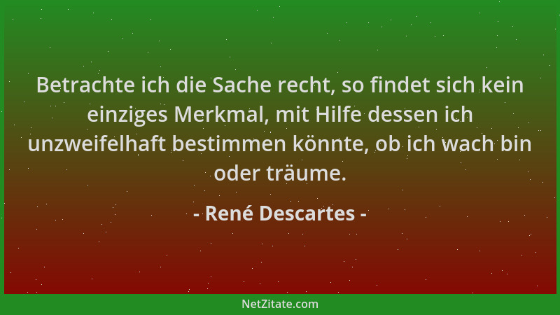 René Descartes - Betrachte ich die Sache recht, so findet sich kein einziges Merkmal, mit Hilfe dessen ich unzweifelhaft be...