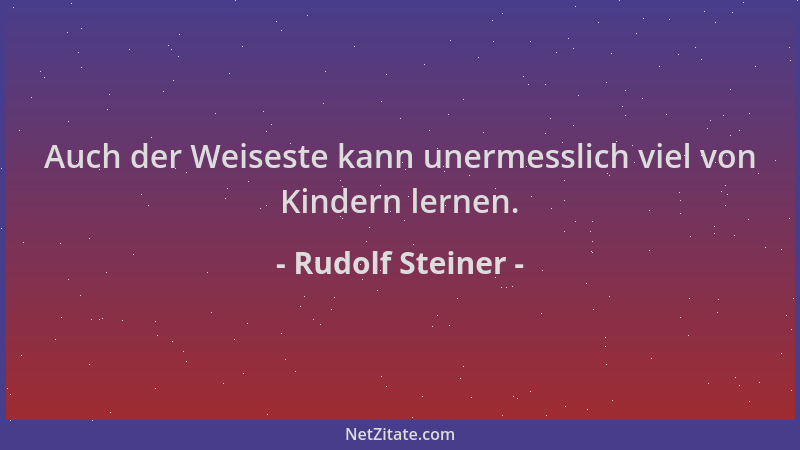Rudolf Steiner - Auch der Weiseste kann unermesslich viel von Kindern lernen....