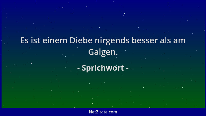 Sprichwort - Es ist einem Diebe nirgends besser als am Galgen....