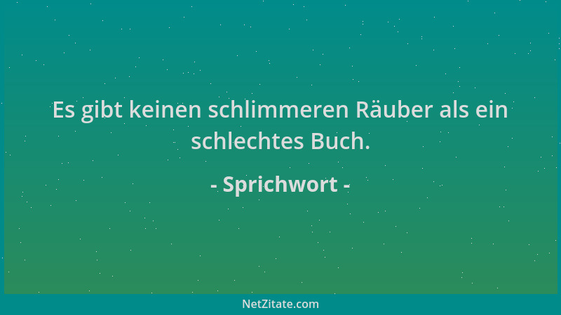 Sprichwort - Es gibt keinen schlimmeren Räuber als ein schlechtes Buch....