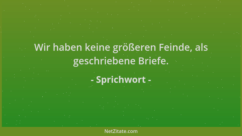 Sprichwort - Wir haben keine größeren Feinde, als geschriebene Briefe....