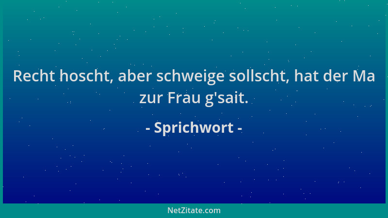 Sprichwort - Recht hoscht, aber schweige sollscht, hat der Ma zur Frau g 'sait....