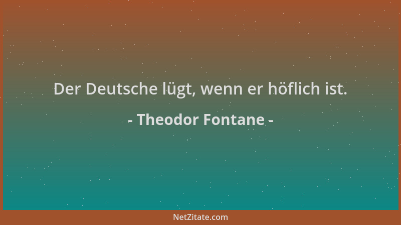 Theodor Fontane - Der Deutsche lügt, wenn er höflich ist....