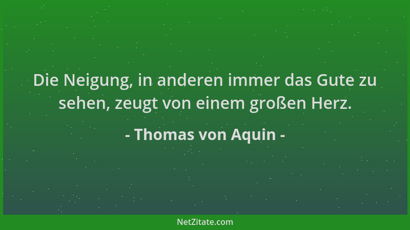 Thomas von Aquin - Die Neigung, in anderen immer das Gute zu sehen, zeugt von einem großen Herz....