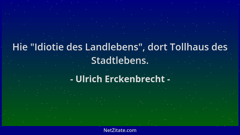 Ulrich Erckenbrecht - Hie  "Idiotie des Landlebens ", dort Tollhaus des Stadtlebens....