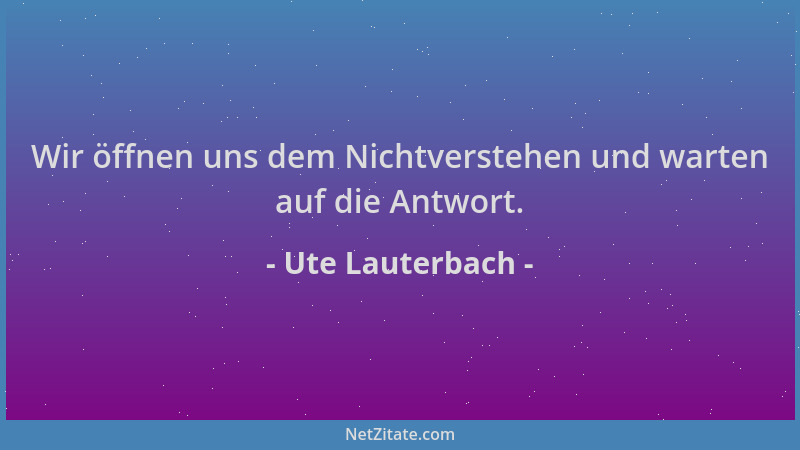 Ute Lauterbach - Wir öffnen uns dem Nichtverstehen und warten auf die Antwort....