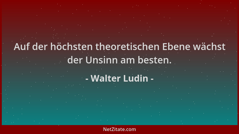 Walter Ludin - Auf der höchsten theoretischen Ebene wächst der Unsinn am besten....