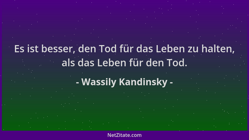 Wassily Kandinsky - Es ist besser, den Tod für das Leben zu halten, als das Leben für den Tod....