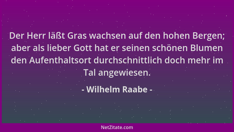 Wilhelm Raabe - Der Herr läßt Gras wachsen auf den hohen Bergen; aber als lieber Gott hat er seinen schönen Blumen den Aufe...